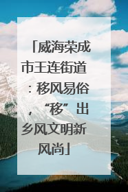 威海荣成市王连街道：移风易俗，“移”出乡风文明新风尚