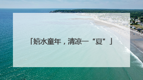嬉水童年，清凉一“夏”