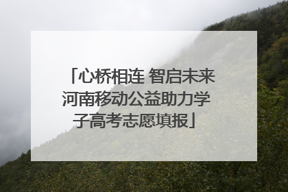 心桥相连 智启未来 河南移动公益助力学子高考志愿填报