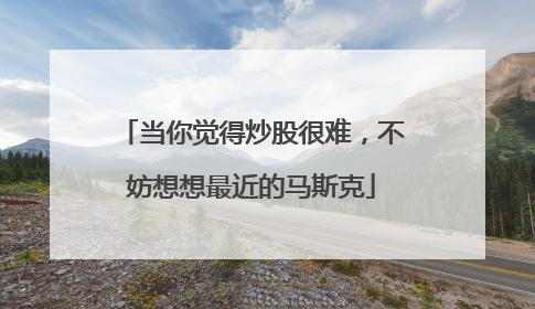 当你觉得炒股很难，不妨想想最近的马斯克