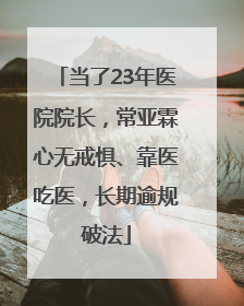 当了23年医院院长，常亚霖心无戒惧、靠医吃医，长期逾规破法
