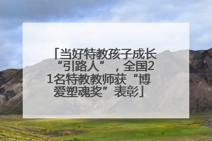 当好特教孩子成长“引路人”，全国21名特教教师获“博爱塑魂奖”表彰