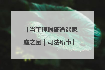 当工程瑕疵遭遇家庭之困｜司法所事
