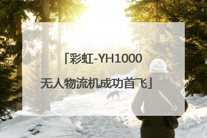 彩虹-YH1000无人物流机成功首飞