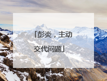 彭炎，主动交代问题