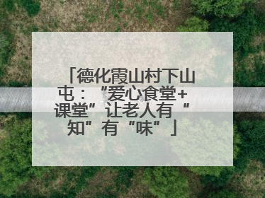 德化霞山村下山屯：“爱心食堂+课堂”让老人有“知”有“味”
