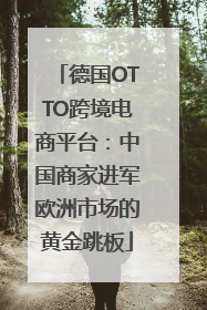 德国OTTO跨境电商平台：中国商家进军欧洲市场的黄金跳板