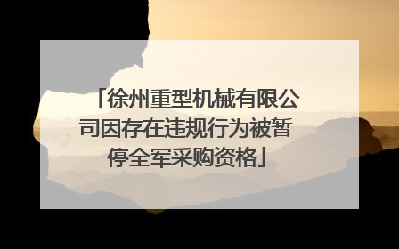 徐州重型机械有限公司因存在违规行为被暂停全军采购资格