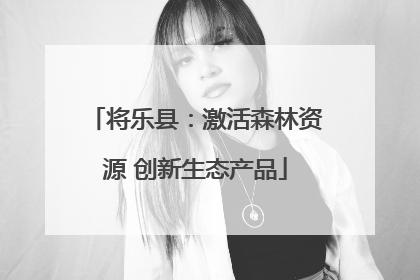 将乐县：激活森林资源 创新生态产品