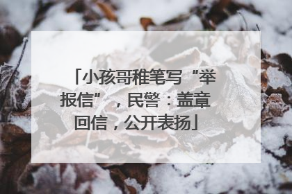小孩哥稚笔写“举报信”，民警：盖章回信，公开表扬
