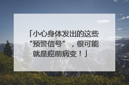 小心身体发出的这些“预警信号”，很可能就是癌前病变！