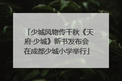 少城风物传千秋《天府·少城》新书发布会在成都少城小学举行