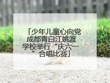 少年儿童心向党 成都青白江姚渡学校举行“庆六一”合唱比赛