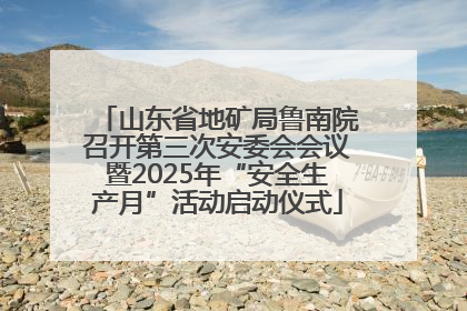 山东省地矿局鲁南院召开第三次安委会会议暨2025年“安全生产月”活动启动仪式