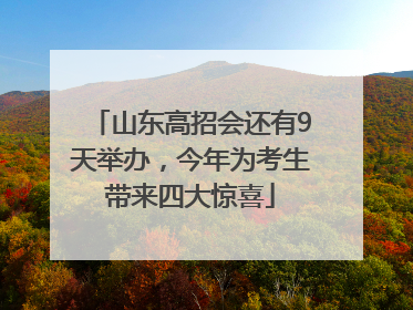 山东高招会还有9天举办，今年为考生带来四大惊喜