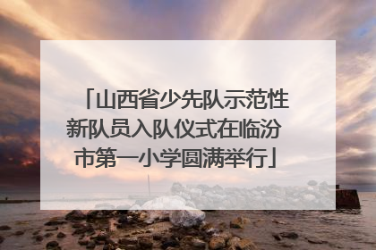 山西省少先队示范性新队员入队仪式在临汾市第一小学圆满举行