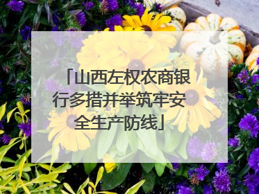 山西左权农商银行多措并举筑牢安全生产防线