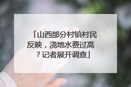 山西部分村镇村民反映，浇地水费过高？记者展开调查