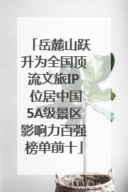 岳麓山跃升为全国顶流文旅IP 位居中国5A级景区影响力百强榜单前十