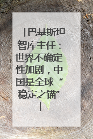 巴基斯坦智库主任：世界不确定性加剧，中国是全球“稳定之锚”