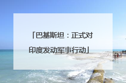 巴基斯坦：正式对印度发动军事行动