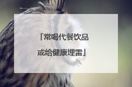 常喝代餐饮品 或给健康埋雷
