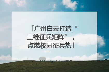 广州白云打造“三维征兵矩阵”，点燃校园征兵热