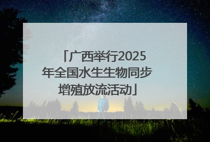 广西举行2025年全国水生生物同步增殖放流活动