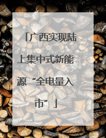 广西实现陆上集中式新能源“全电量入市”