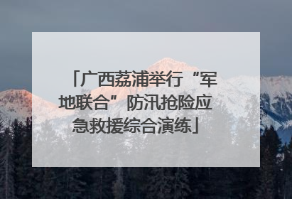 广西荔浦举行“军地联合”防汛抢险应急救援综合演练