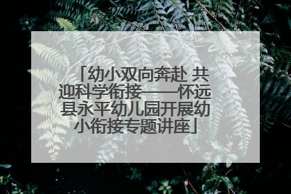幼小双向奔赴 共迎科学衔接——怀远县永平幼儿园开展幼小衔接专题讲座