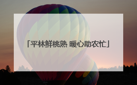 平林鲜桃熟 暖心助农忙