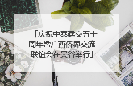 庆祝中泰建交五十周年暨广西侨界交流联谊会在曼谷举行