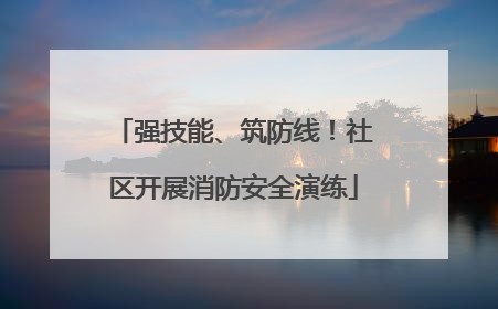 强技能、筑防线！社区开展消防安全演练