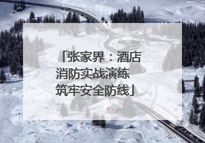 张家界：酒店消防实战演练 筑牢安全防线