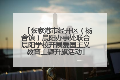 张家港市经开区（杨舍镇）晨阳办事处联合晨阳学校开展爱国主义教育主题升旗活动