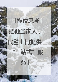 换位思考 把他当家人，民警上门提供“一站式”服务