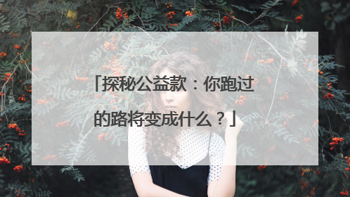探秘公益款：你跑过的路将变成什么？