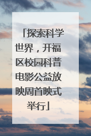 探索科学世界，开福区校园科普电影公益放映周首映式举行