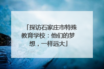 探访石家庄市特殊教育学校：他们的梦想，一样远大