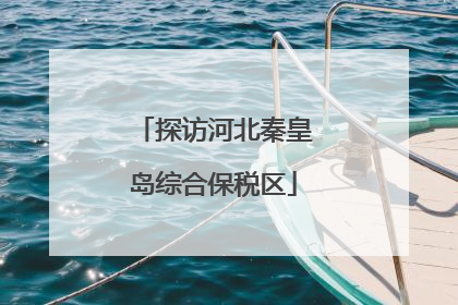 探访河北秦皇岛综合保税区