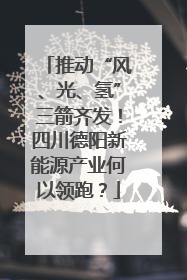推动“风、光、氢”三箭齐发！四川德阳新能源产业何以领跑？
