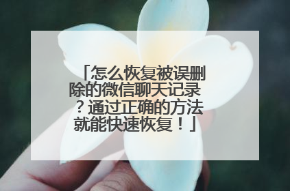 怎么恢复被误删除的微信聊天记录？通过正确的方法就能快速恢复！