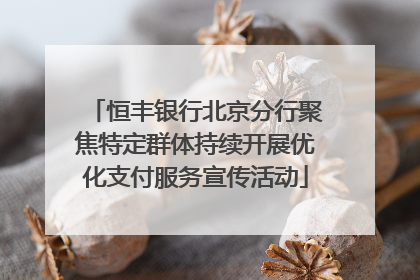 恒丰银行北京分行聚焦特定群体持续开展优化支付服务宣传活动