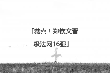 恭喜！郑钦文晋级法网16强