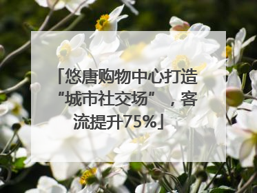 悠唐购物中心打造“城市社交场”，客流提升75%