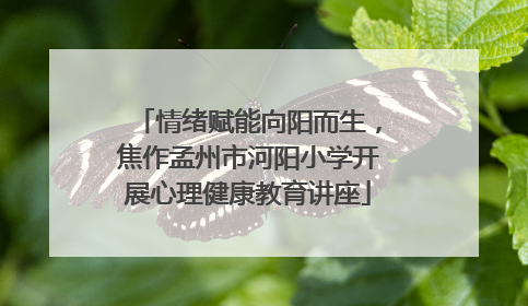 情绪赋能向阳而生，焦作孟州市河阳小学开展心理健康教育讲座