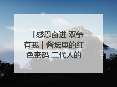 感恩奋进 双争有我｜酱坛里的红色密码 三代人的家国情怀
