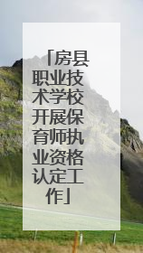 房县职业技术学校开展保育师执业资格认定工作