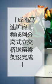 成南高速扩容工程成阿分离式立交桥钢箱梁架设完成